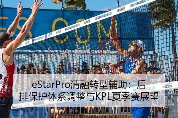 eStarPro清融转型辅助：后排保护体系调整与KPL夏季赛展望